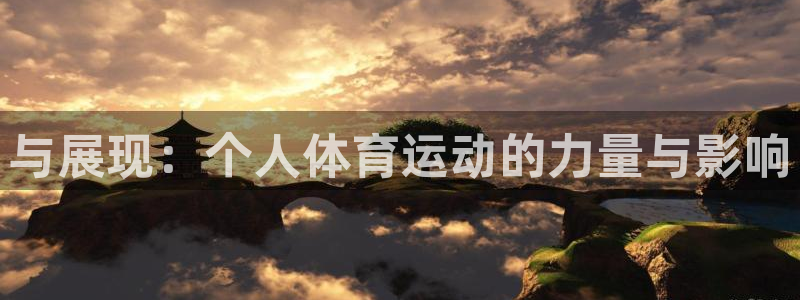 xc体育app官方网站：与展现：个人体育运动的力量与影响