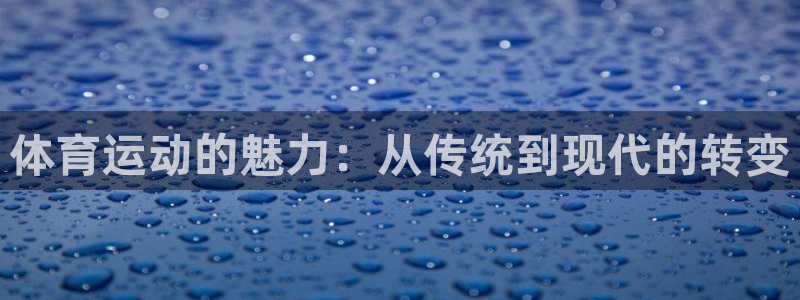 xc体育：体育运动的魅力：从传统到现代的转变