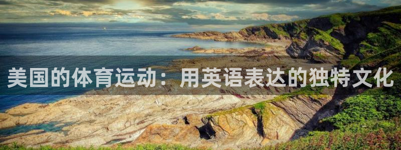 xc体育app官方网站：美国的体育运动：用英语表达的独特文化