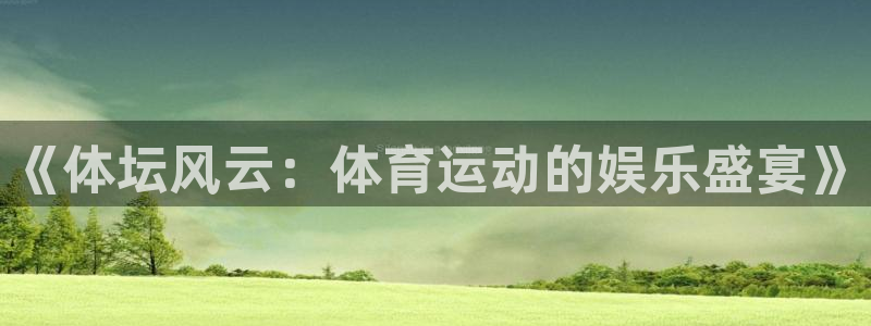 xc体育app官方网站：《体坛风云：体育运动的娱乐盛宴》