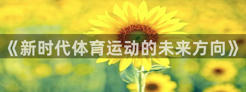 xc体育：《新时代体育运动的未来方向》