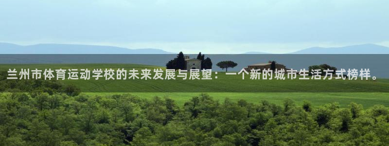 xc体育：兰州市体育运动学校的未来发展与展望：一个新的城市生活方式榜样。