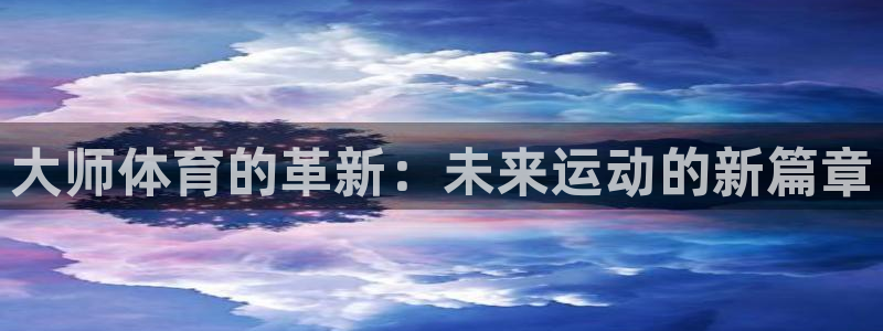 xc体育app官方网站：大师体育的革新：未来运动的新篇章